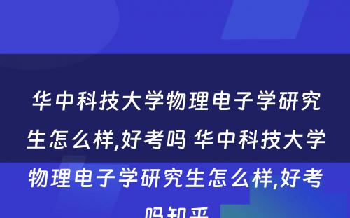 华中科技大学物理电子学研究生怎么样,好考吗 华中科技大学物理电子学研究生怎么样,好考吗知乎