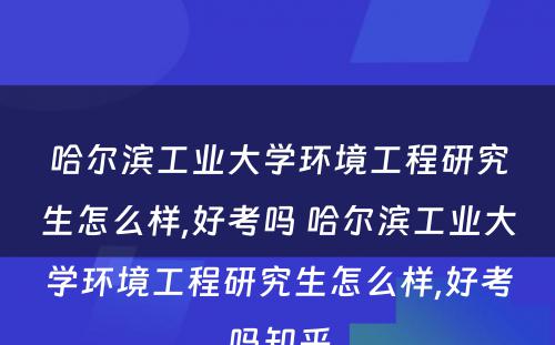 哈尔滨工业大学环境工程研究生怎么样,好考吗 哈尔滨工业大学环境工程研究生怎么样,好考吗知乎