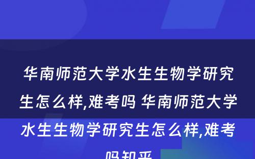 华南师范大学水生生物学研究生怎么样,难考吗 华南师范大学水生生物学研究生怎么样,难考吗知乎