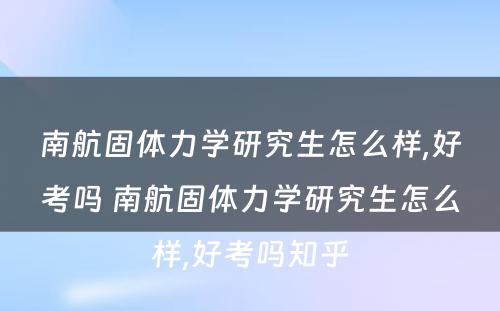 南航固体力学研究生怎么样,好考吗 南航固体力学研究生怎么样,好考吗知乎