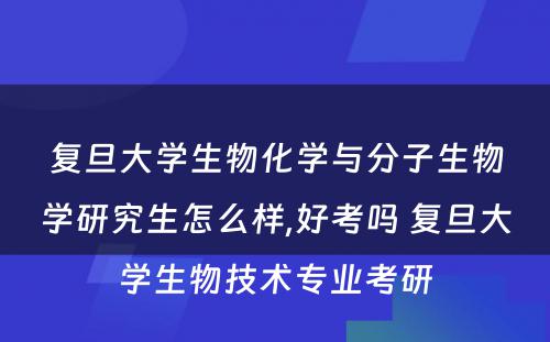 复旦大学生物化学与分子生物学研究生怎么样,好考吗 复旦大学生物技术专业考研