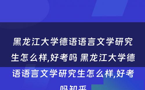 黑龙江大学德语语言文学研究生怎么样,好考吗 黑龙江大学德语语言文学研究生怎么样,好考吗知乎