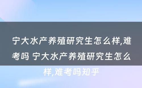 宁大水产养殖研究生怎么样,难考吗 宁大水产养殖研究生怎么样,难考吗知乎