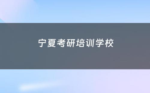 宁夏考研培训学校