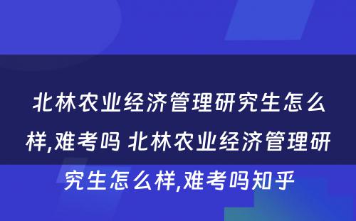 北林农业经济管理研究生怎么样,难考吗 北林农业经济管理研究生怎么样,难考吗知乎