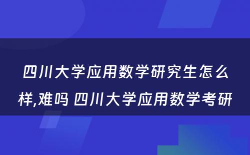 四川大学应用数学研究生怎么样,难吗 四川大学应用数学考研