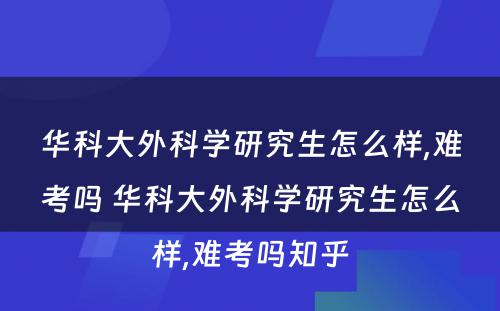 华科大外科学研究生怎么样,难考吗 华科大外科学研究生怎么样,难考吗知乎