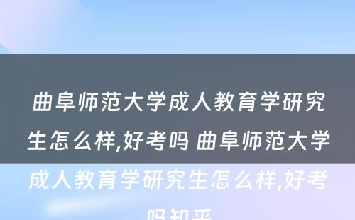 曲阜师范大学成人教育学研究生怎么样,好考吗 曲阜师范大学成人教育学研究生怎么样,好考吗知乎