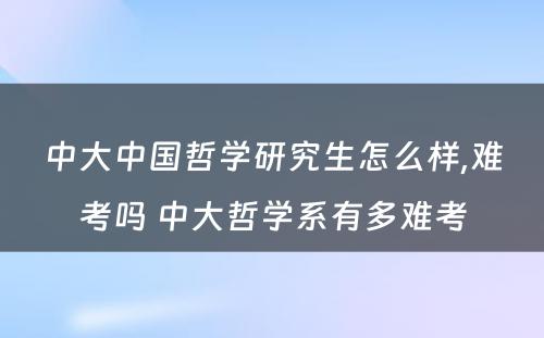 中大中国哲学研究生怎么样,难考吗 中大哲学系有多难考