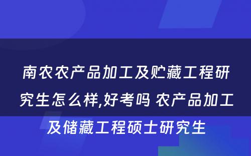 南农农产品加工及贮藏工程研究生怎么样,好考吗 农产品加工及储藏工程硕士研究生