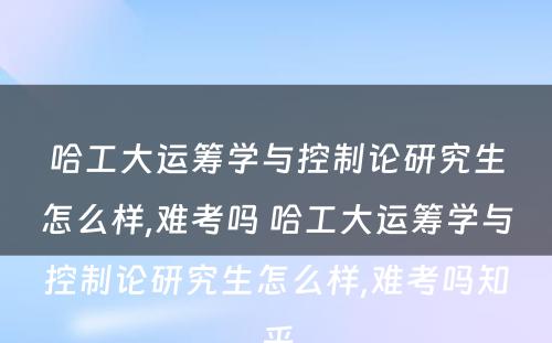 哈工大运筹学与控制论研究生怎么样,难考吗 哈工大运筹学与控制论研究生怎么样,难考吗知乎