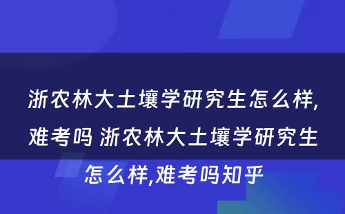 浙农林大土壤学研究生怎么样,难考吗 浙农林大土壤学研究生怎么样,难考吗知乎