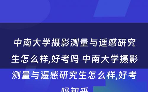 中南大学摄影测量与遥感研究生怎么样,好考吗 中南大学摄影测量与遥感研究生怎么样,好考吗知乎