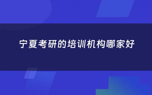 宁夏考研的培训机构哪家好