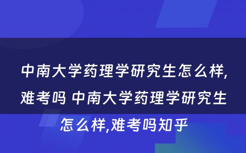 中南大学药理学研究生怎么样,难考吗 中南大学药理学研究生怎么样,难考吗知乎