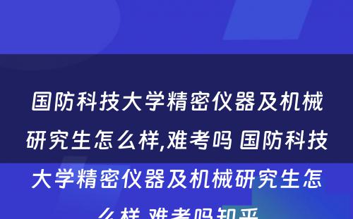 国防科技大学精密仪器及机械研究生怎么样,难考吗 国防科技大学精密仪器及机械研究生怎么样,难考吗知乎