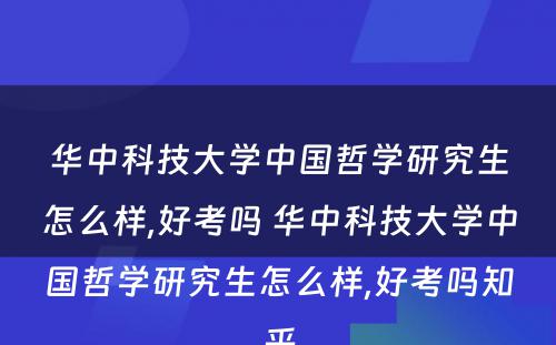 华中科技大学中国哲学研究生怎么样,好考吗 华中科技大学中国哲学研究生怎么样,好考吗知乎