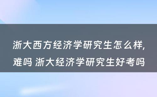 浙大西方经济学研究生怎么样,难吗 浙大经济学研究生好考吗