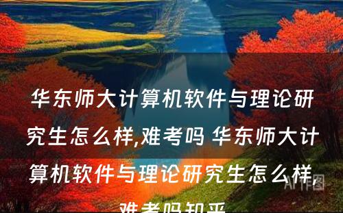 华东师大计算机软件与理论研究生怎么样,难考吗 华东师大计算机软件与理论研究生怎么样,难考吗知乎