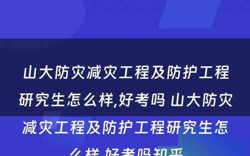 山大防灾减灾工程及防护工程研究生怎么样,好考吗 山大防灾减灾工程及防护工程研究生怎么样,好考吗知乎