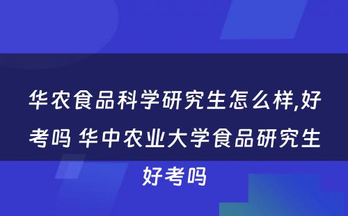 华农食品科学研究生怎么样,好考吗 华中农业大学食品研究生好考吗