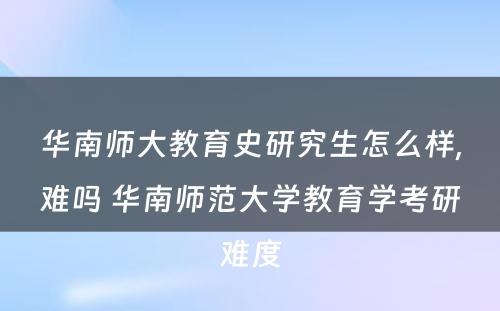 华南师大教育史研究生怎么样,难吗 华南师范大学教育学考研难度