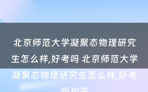 北京师范大学凝聚态物理研究生怎么样,好考吗 北京师范大学凝聚态物理研究生怎么样,好考吗知乎