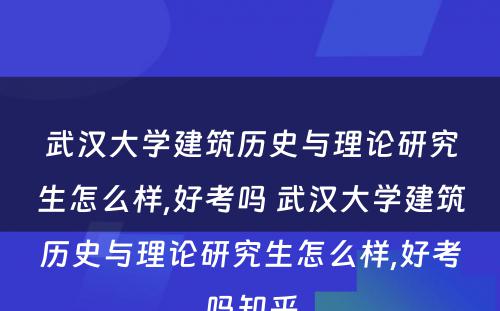 武汉大学建筑历史与理论研究生怎么样,好考吗 武汉大学建筑历史与理论研究生怎么样,好考吗知乎