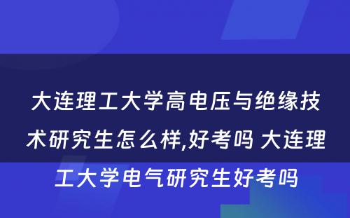 大连理工大学高电压与绝缘技术研究生怎么样,好考吗 大连理工大学电气研究生好考吗