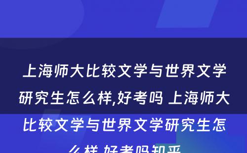 上海师大比较文学与世界文学研究生怎么样,好考吗 上海师大比较文学与世界文学研究生怎么样,好考吗知乎