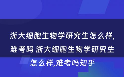 浙大细胞生物学研究生怎么样,难考吗 浙大细胞生物学研究生怎么样,难考吗知乎