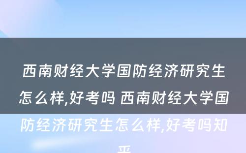 西南财经大学国防经济研究生怎么样,好考吗 西南财经大学国防经济研究生怎么样,好考吗知乎