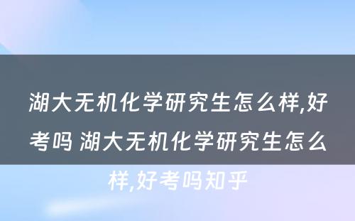 湖大无机化学研究生怎么样,好考吗 湖大无机化学研究生怎么样,好考吗知乎