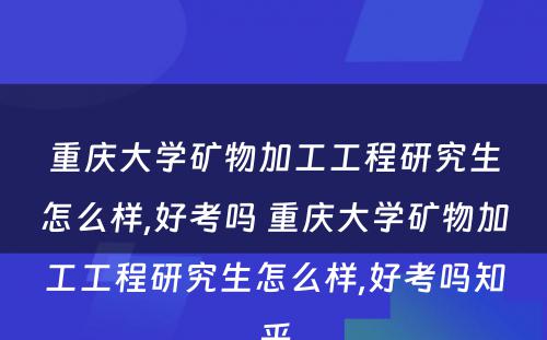 重庆大学矿物加工工程研究生怎么样,好考吗 重庆大学矿物加工工程研究生怎么样,好考吗知乎