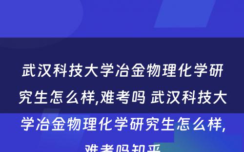 武汉科技大学冶金物理化学研究生怎么样,难考吗 武汉科技大学冶金物理化学研究生怎么样,难考吗知乎