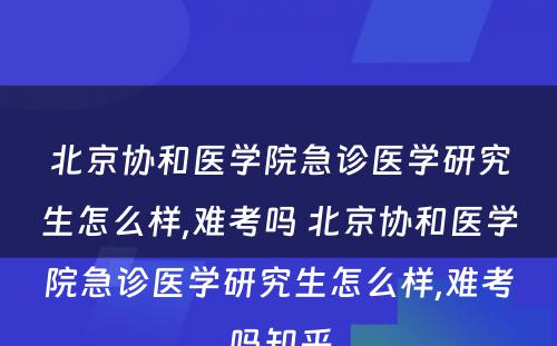 北京协和医学院急诊医学研究生怎么样,难考吗 北京协和医学院急诊医学研究生怎么样,难考吗知乎