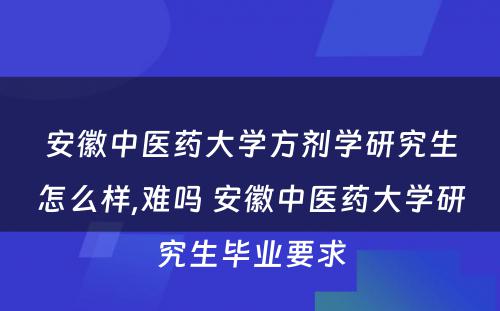 安徽中医药大学方剂学研究生怎么样,难吗 安徽中医药大学研究生毕业要求