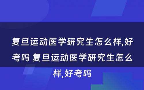 复旦运动医学研究生怎么样,好考吗 复旦运动医学研究生怎么样,好考吗