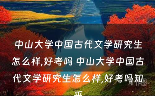 中山大学中国古代文学研究生怎么样,好考吗 中山大学中国古代文学研究生怎么样,好考吗知乎