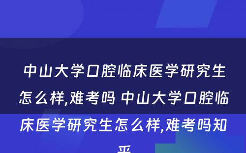 中山大学口腔临床医学研究生怎么样,难考吗 中山大学口腔临床医学研究生怎么样,难考吗知乎