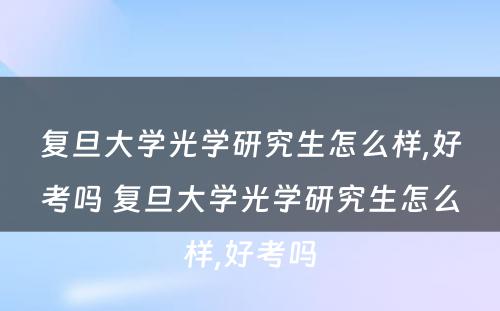 复旦大学光学研究生怎么样,好考吗 复旦大学光学研究生怎么样,好考吗