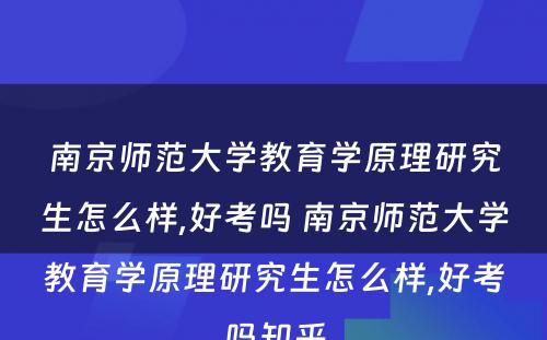 南京师范大学教育学原理研究生怎么样,好考吗 南京师范大学教育学原理研究生怎么样,好考吗知乎