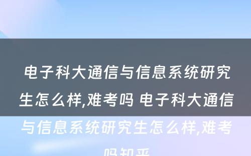 电子科大通信与信息系统研究生怎么样,难考吗 电子科大通信与信息系统研究生怎么样,难考吗知乎