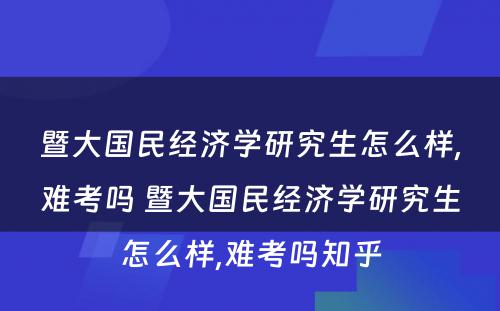 暨大国民经济学研究生怎么样,难考吗 暨大国民经济学研究生怎么样,难考吗知乎