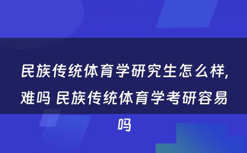 民族传统体育学研究生怎么样,难吗 民族传统体育学考研容易吗