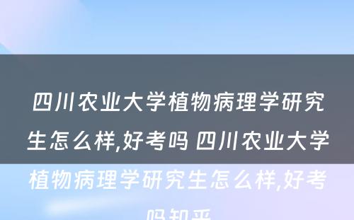 四川农业大学植物病理学研究生怎么样,好考吗 四川农业大学植物病理学研究生怎么样,好考吗知乎