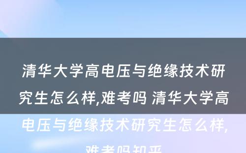 清华大学高电压与绝缘技术研究生怎么样,难考吗 清华大学高电压与绝缘技术研究生怎么样,难考吗知乎