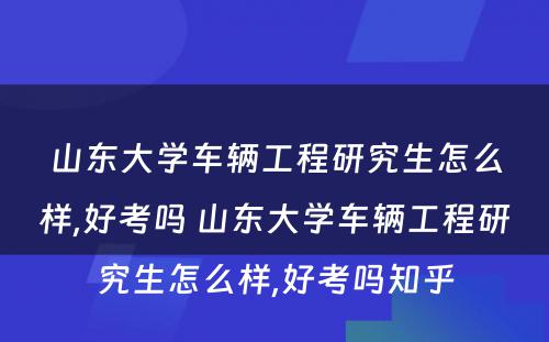 山东大学车辆工程研究生怎么样,好考吗 山东大学车辆工程研究生怎么样,好考吗知乎