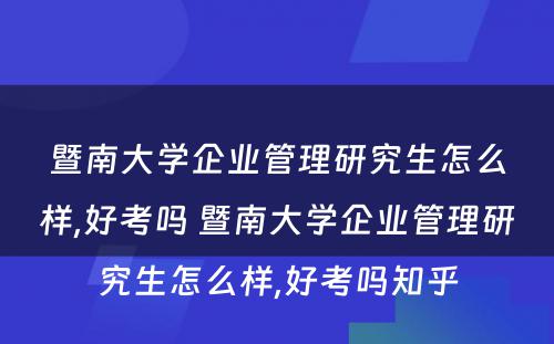 暨南大学企业管理研究生怎么样,好考吗 暨南大学企业管理研究生怎么样,好考吗知乎