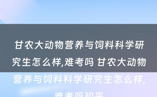 甘农大动物营养与饲料科学研究生怎么样,难考吗 甘农大动物营养与饲料科学研究生怎么样,难考吗知乎